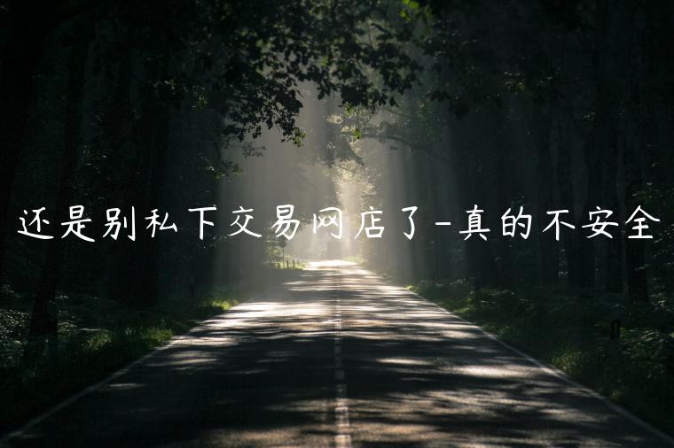 還是別私下交易網(wǎng)店了-真的不安全